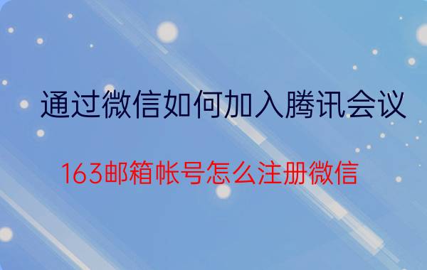 通过微信如何加入腾讯会议 163邮箱帐号怎么注册微信？